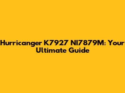 Hurricanger K7927 NI7879M: Your Ultimate Guide