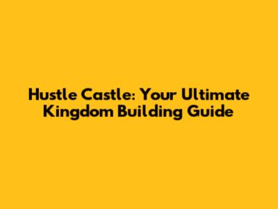 Hustle Castle: Your Ultimate Kingdom Building Guide
