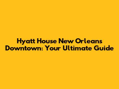 Hyatt House New Orleans Downtown: Your Ultimate Guide