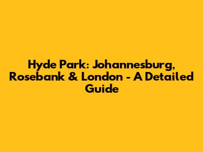 Hyde Park: Johannesburg, Rosebank & London - A Detailed Guide