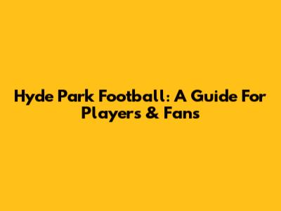 Hyde Park Football: A Guide For Players & Fans
