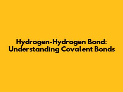 Hydrogen-Hydrogen Bond: Understanding Covalent Bonds