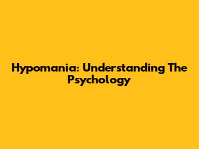 Hypomania: Understanding The Psychology