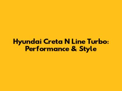 Hyundai Creta N Line Turbo: Performance & Style