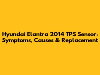 Hyundai Elantra 2014 TPS Sensor: Symptoms, Causes & Replacement