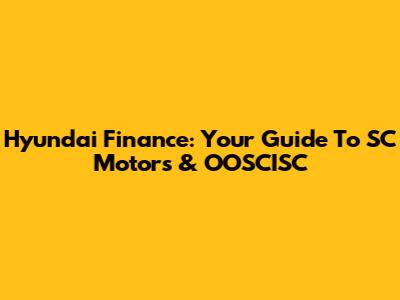 Hyundai Finance: Your Guide To SC Motors & OOSCISC