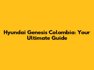 Hyundai Genesis Colombia: Your Ultimate Guide