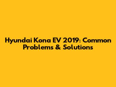 Hyundai Kona EV 2019: Common Problems & Solutions