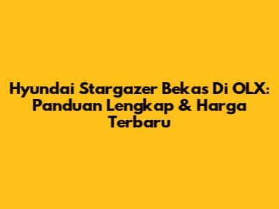 Hyundai Stargazer Bekas Di OLX: Panduan Lengkap & Harga Terbaru