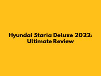 Hyundai Staria Deluxe 2022: Ultimate Review