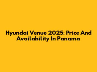 Hyundai Venue 2025: Price And Availability In Panama