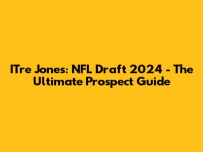 I'Tre Jones: NFL Draft 2024 - The Ultimate Prospect Guide