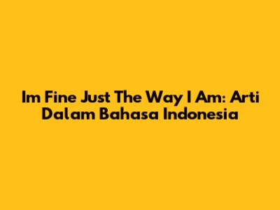 I'm Fine Just The Way I Am: Arti Dalam Bahasa Indonesia