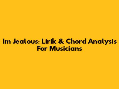 I'm Jealous: Lirik & Chord Analysis For Musicians