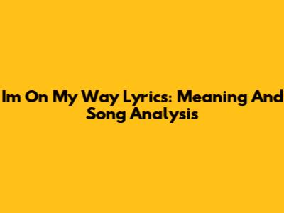 I'm On My Way Lyrics: Meaning And Song Analysis