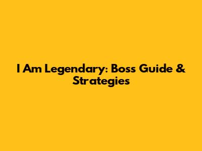 I Am Legendary: Boss Guide & Strategies