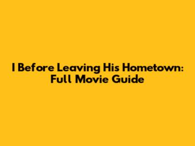 I Before Leaving His Hometown: Full Movie Guide