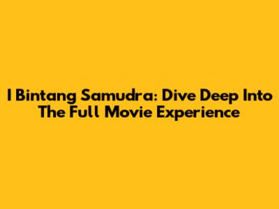 I Bintang Samudra: Dive Deep Into The Full Movie Experience