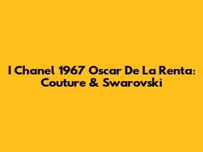 I Chanel 1967 Oscar De La Renta: Couture & Swarovski