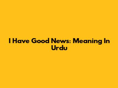 I Have Good News: Meaning In Urdu