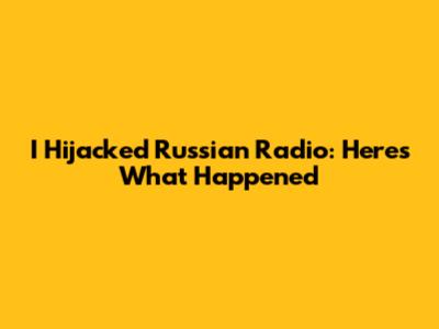 I Hijacked Russian Radio: Here's What Happened