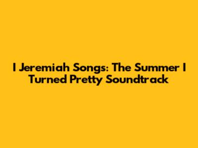 I Jeremiah Songs: The Summer I Turned Pretty Soundtrack