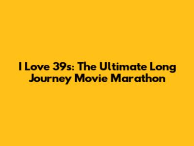 I Love 39's: The Ultimate Long Journey Movie Marathon