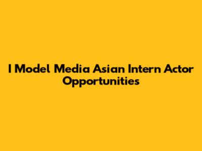I Model Media Asian Intern Actor Opportunities