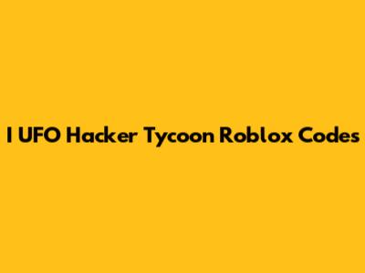 I UFO Hacker Tycoon Roblox Codes