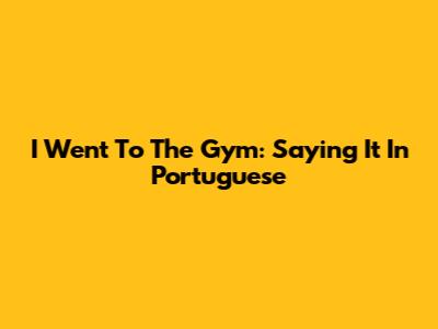 I Went To The Gym: Saying It In Portuguese