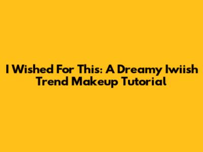 I Wished For This: A Dreamy Iwiish Trend Makeup Tutorial