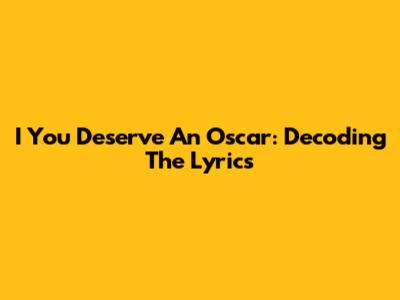 I You Deserve An Oscar: Decoding The Lyrics