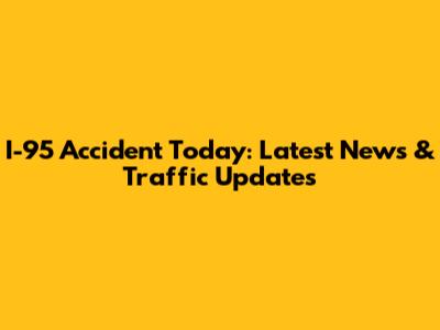 I-95 Accident Today: Latest News & Traffic Updates