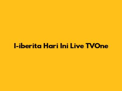 I-iberita Hari Ini Live TVOne