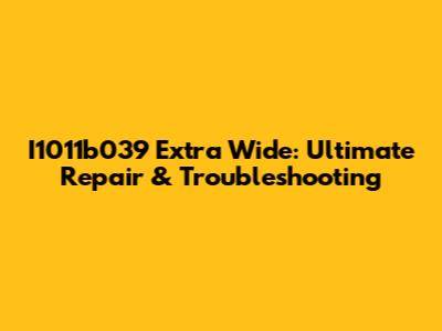 I1011b039 Extra Wide: Ultimate Repair & Troubleshooting