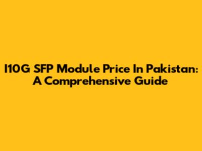I10G SFP Module Price In Pakistan: A Comprehensive Guide