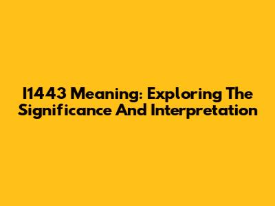 I1443 Meaning: Exploring The Significance And Interpretation