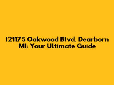 I21175 Oakwood Blvd, Dearborn MI: Your Ultimate Guide