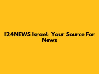 I24NEWS Israel: Your Source For News