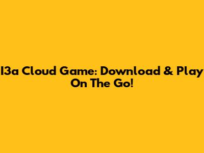 I3a Cloud Game: Download & Play On The Go!