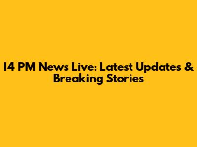 I4 PM News Live: Latest Updates & Breaking Stories