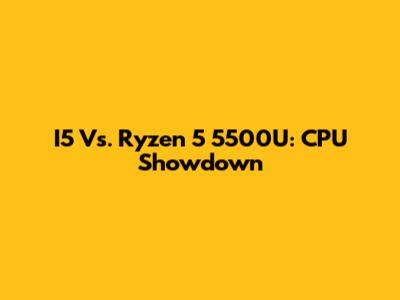I5 Vs. Ryzen 5 5500U: CPU Showdown