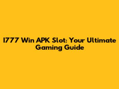 I777 Win APK Slot: Your Ultimate Gaming Guide