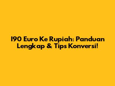 I90 Euro Ke Rupiah: Panduan Lengkap & Tips Konversi!
