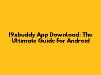I9xbuddy App Download: The Ultimate Guide For Android