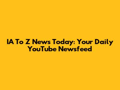 IA To Z News Today: Your Daily YouTube Newsfeed