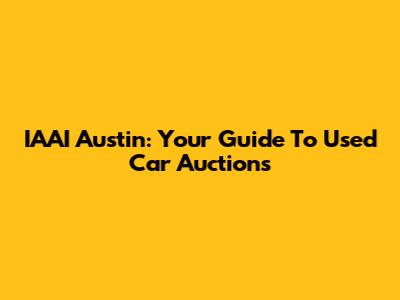 IAAI Austin: Your Guide To Used Car Auctions