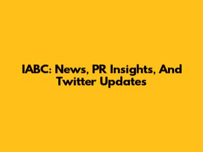 IABC: News, PR Insights, And Twitter Updates