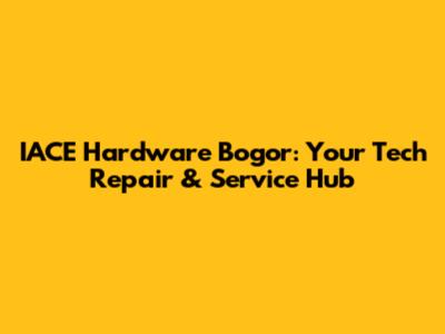 IACE Hardware Bogor: Your Tech Repair & Service Hub