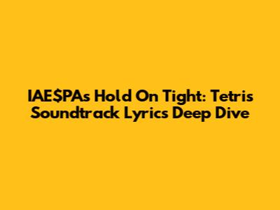 IAE$PA's 'Hold On Tight': Tetris Soundtrack Lyrics Deep Dive